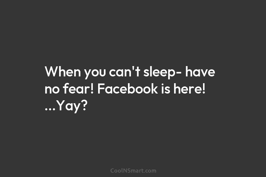 When you can’t sleep- have no fear! Facebook is here! …Yay?