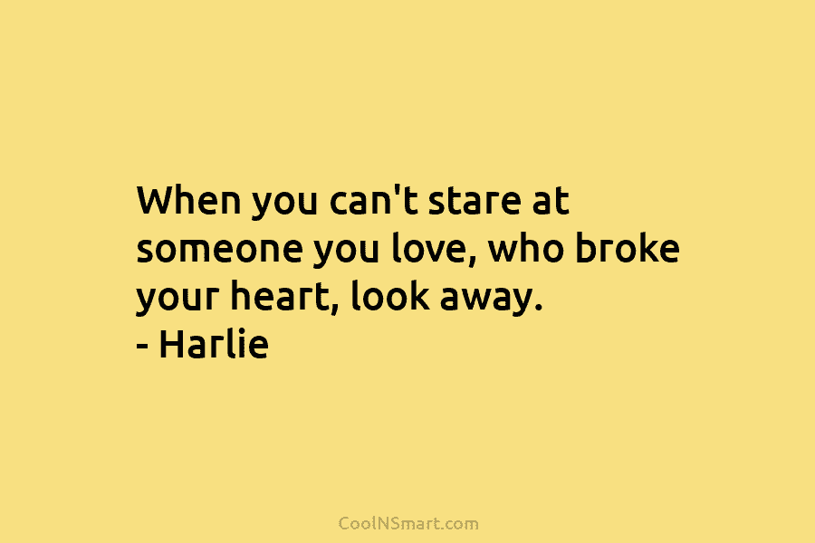 When you can’t stare at someone you love, who broke your heart, look away. –...