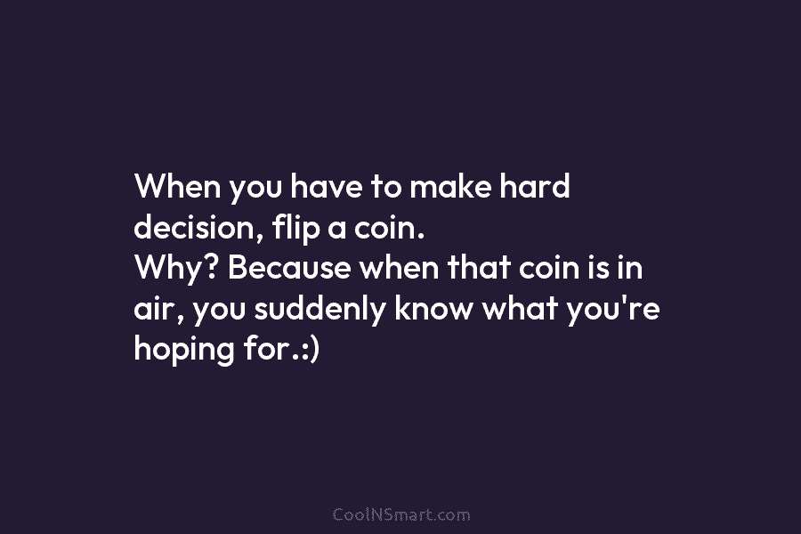 When you have to make hard decision, flip a coin. Why? Because when that coin...