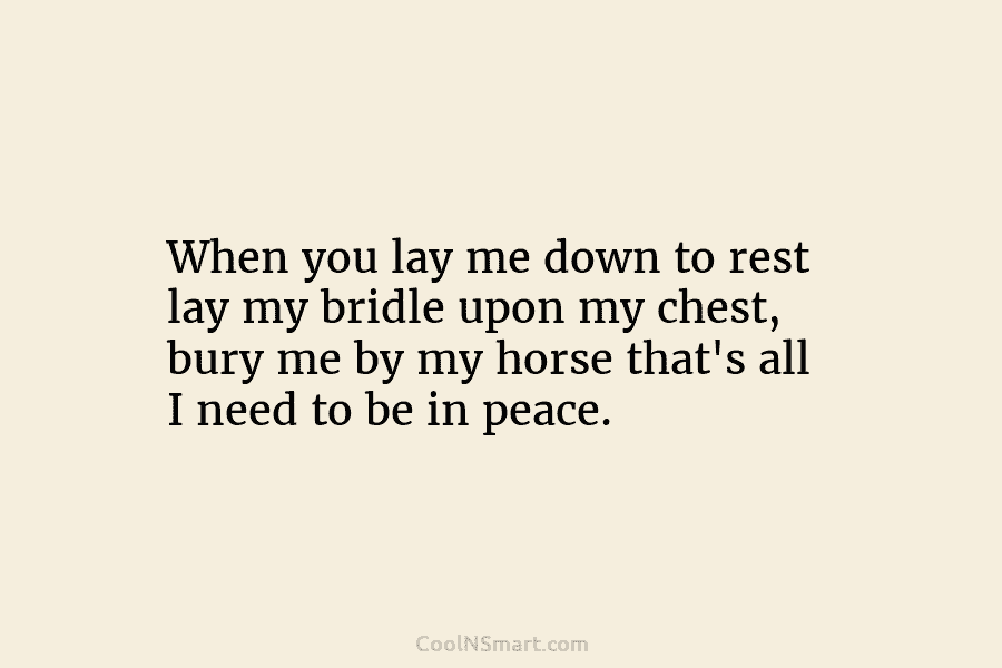 When you lay me down to rest lay my bridle upon my chest, bury me...