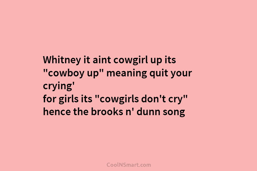 Whitney it aint cowgirl up its “cowboy up” meaning quit your crying’ for girls its...