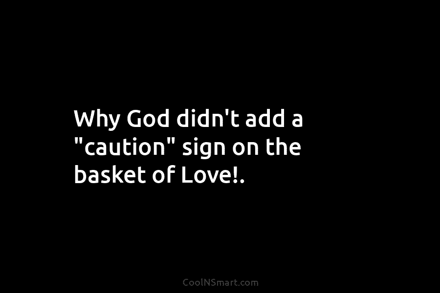 Why God didn’t add a “caution” sign on the basket of Love!.