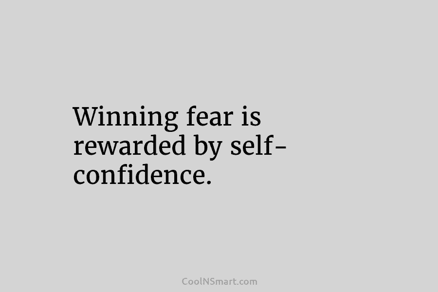 Winning fear is rewarded by self- confidence.