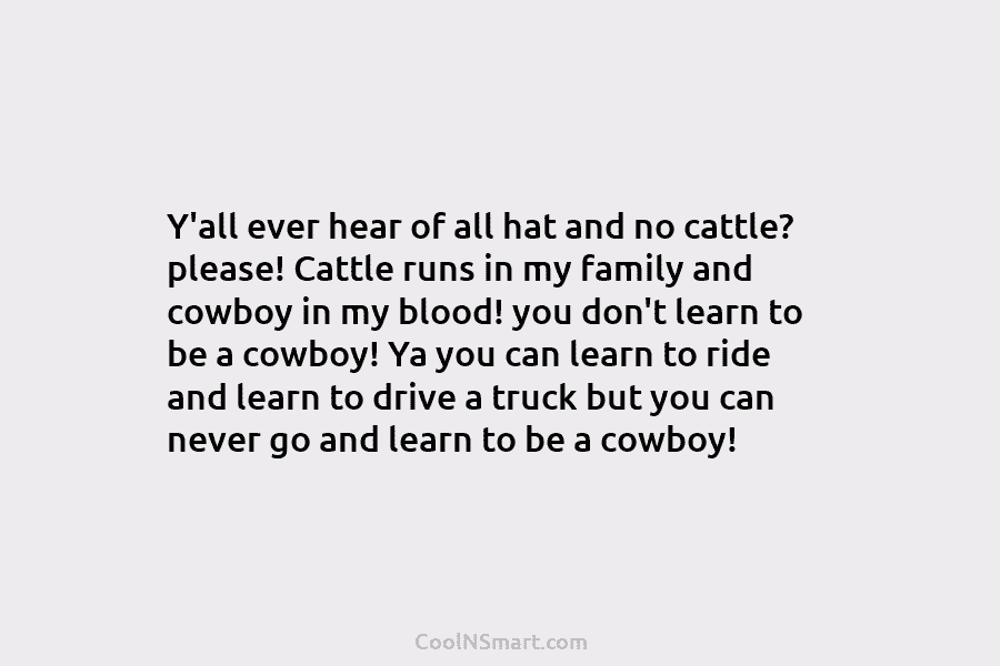 Y’all ever hear of all hat and no cattle? please! Cattle runs in my family...