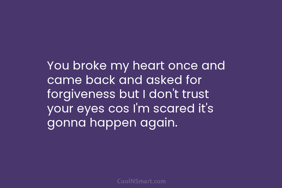 You broke my heart once and came back and asked for forgiveness but I don’t trust your eyes cos I’m...