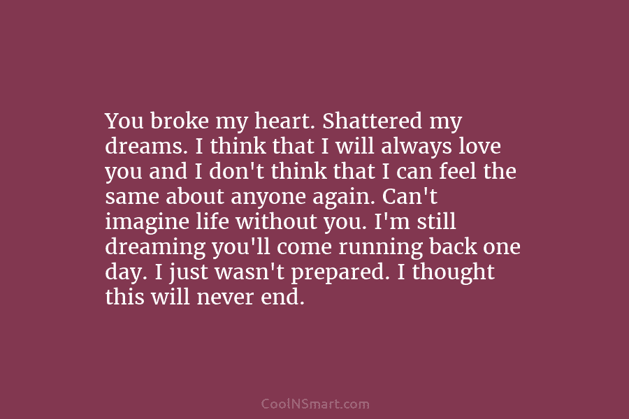 You broke my heart. Shattered my dreams. I think that I will always love you and I don’t think that...