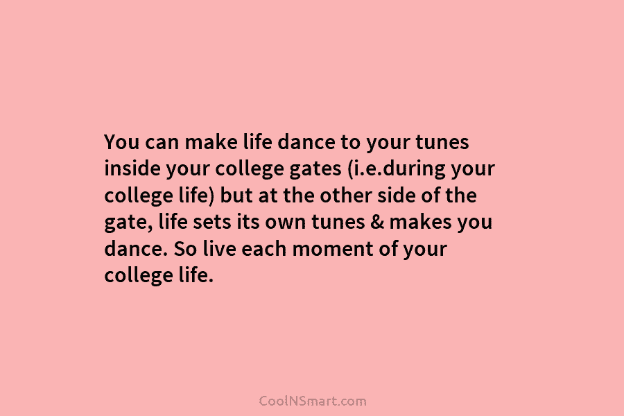 You can make life dance to your tunes inside your college gates (i.e.during your college...