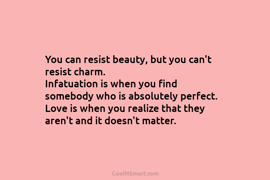 You can resist beauty, but you can’t resist charm. Infatuation is when you find somebody...