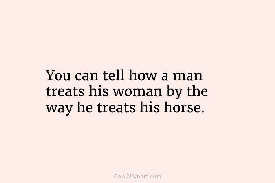 You can tell how a man treats his woman by the way he treats his...