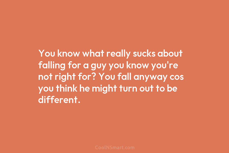 You know what really sucks about falling for a guy you know you’re not right...