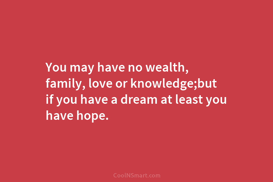 You may have no wealth, family, love or knowledge;but if you have a dream at...