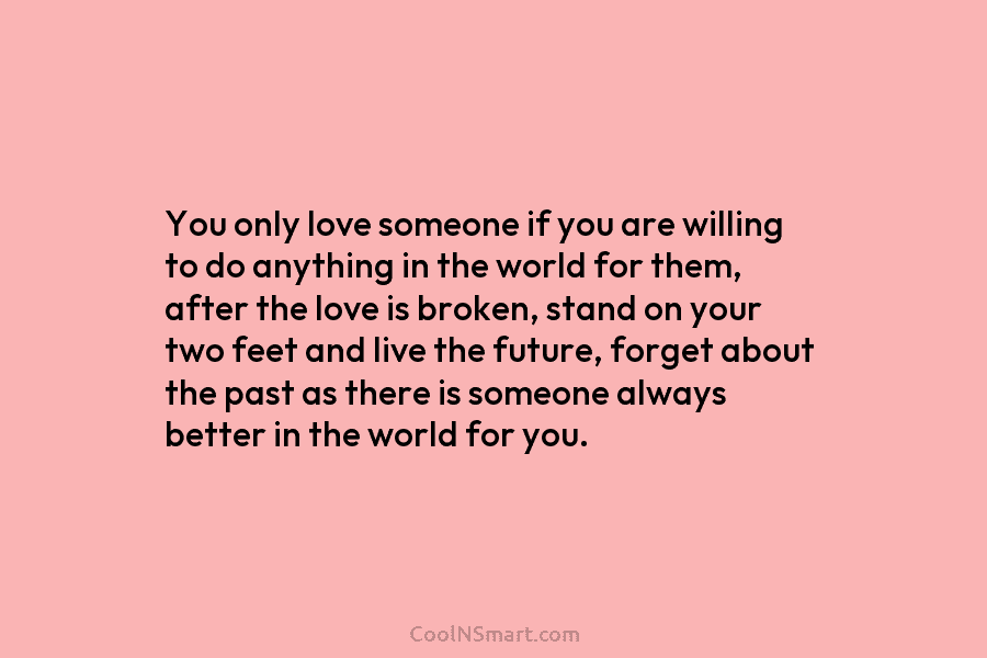 You only love someone if you are willing to do anything in the world for...