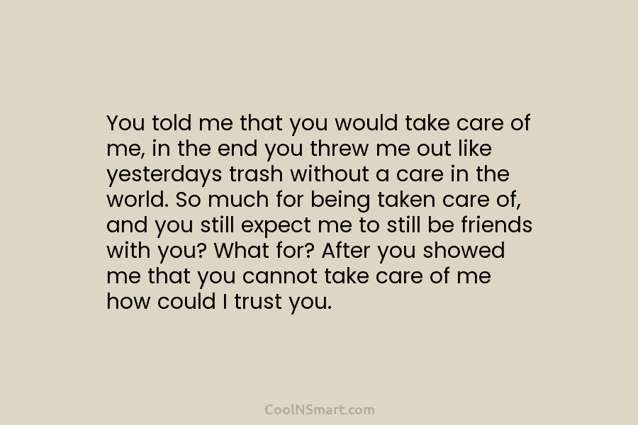 You told me that you would take care of me, in the end you threw...
