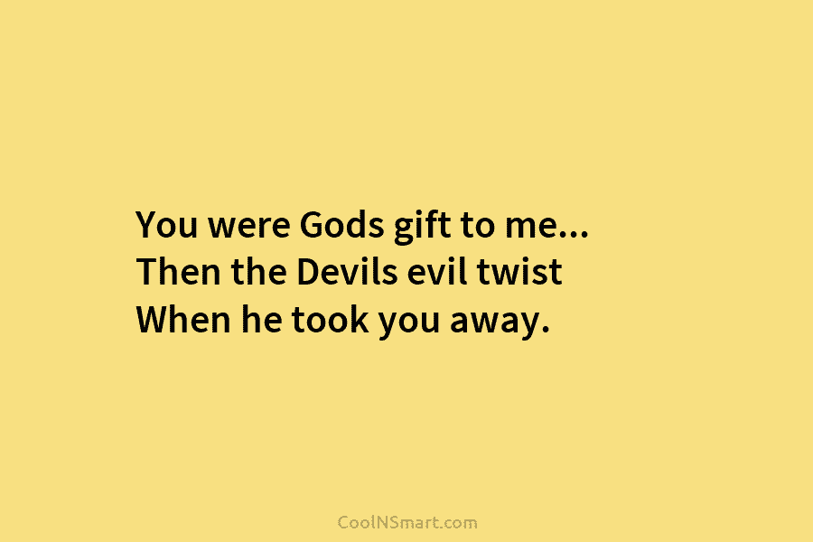 You were Gods gift to me… Then the Devils evil twist When he took you...