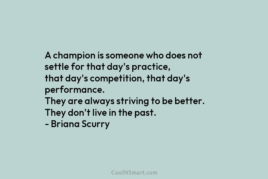 A champion is someone who does not settle for that day’s practice, that day’s competition,...