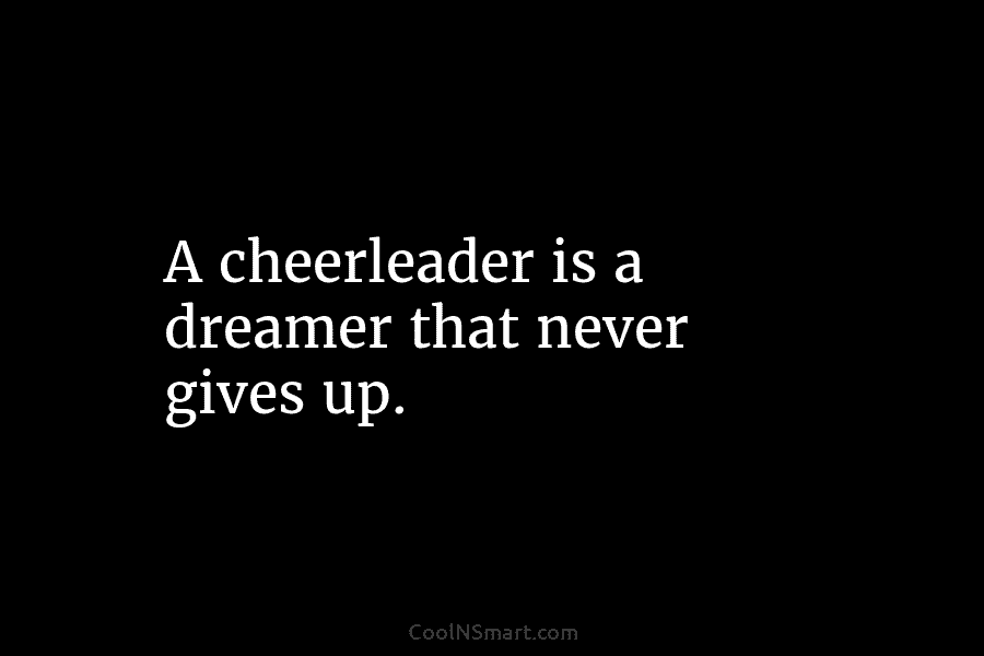 A cheerleader is a dreamer that never gives up.