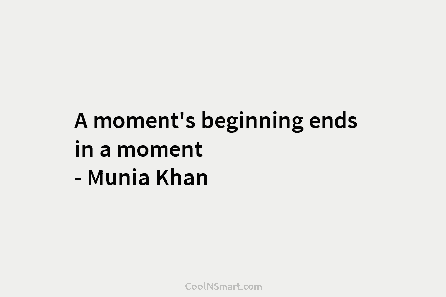 A moment’s beginning ends in a moment – Munia Khan