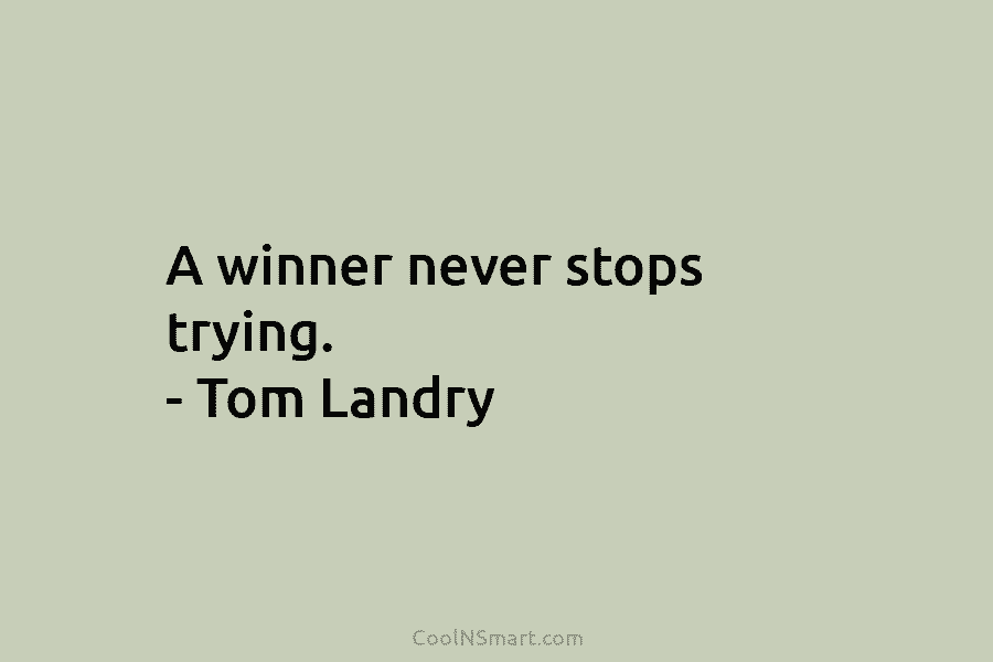 A winner never stops trying. – Tom Landry