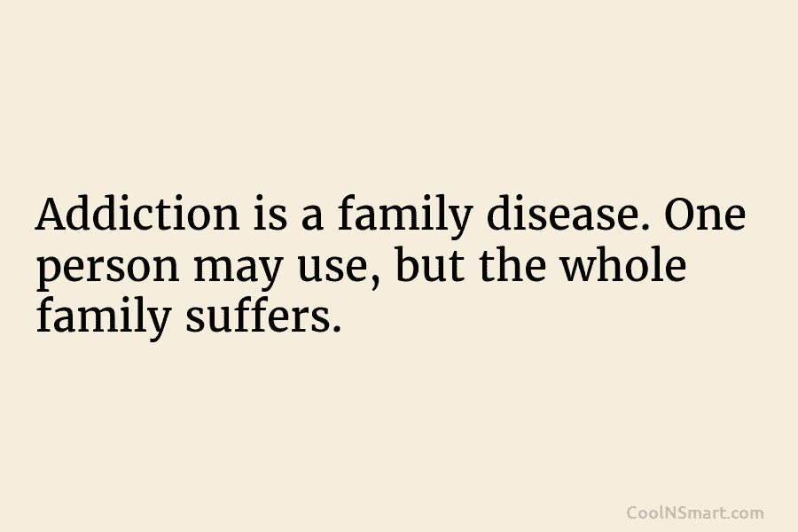 Quote: Addiction is a family disease. One person... - CoolNSmart