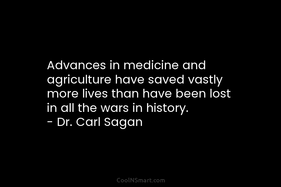 Advances in medicine and agriculture have saved vastly more lives than have been lost in all the wars in history....