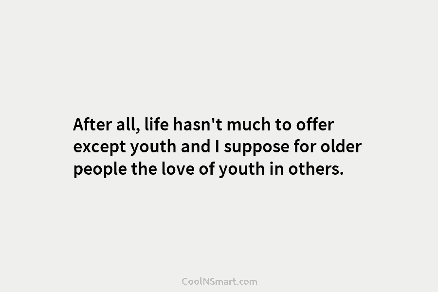 After all, life hasn’t much to offer except youth and I suppose for older people the love of youth in...