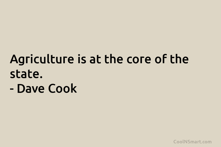 Agriculture is at the core of the state. – Dave Cook
