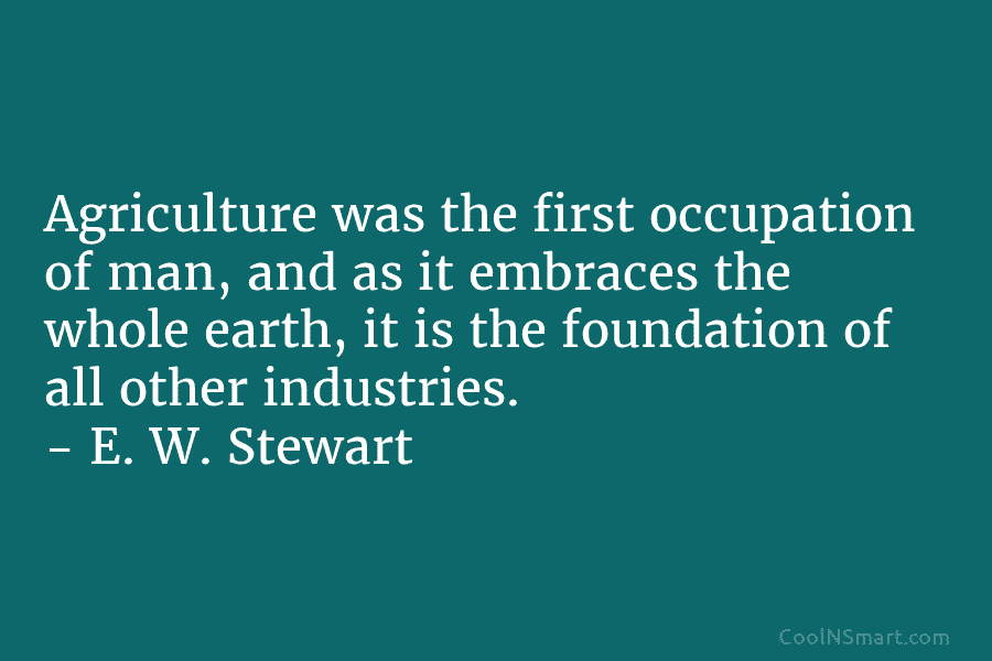 Agriculture was the first occupation of man, and as it embraces the whole earth, it is the foundation of all...