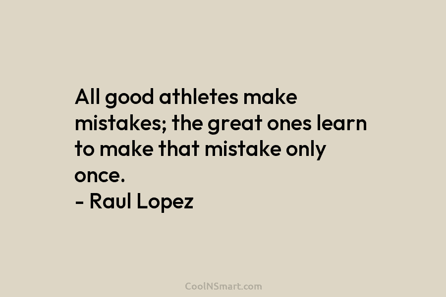 All good athletes make mistakes; the great ones learn to make that mistake only once....