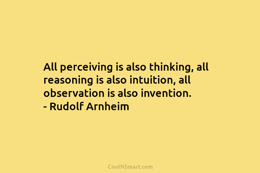 All perceiving is also thinking, all reasoning is also intuition, all observation is also invention....