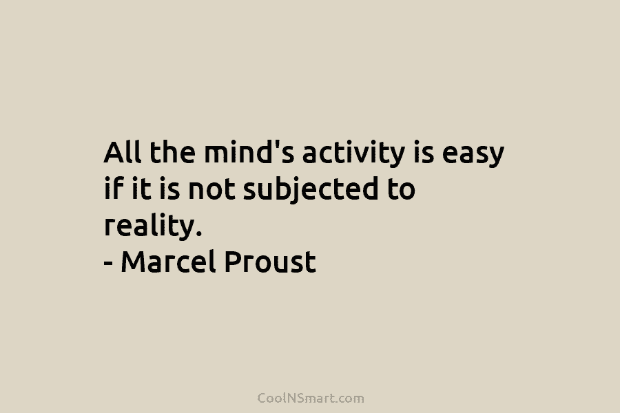 All the mind’s activity is easy if it is not subjected to reality. – Marcel...