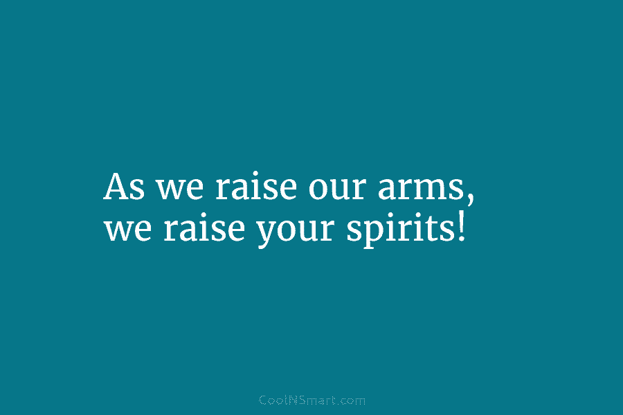 As we raise our arms, we raise your spirits!
