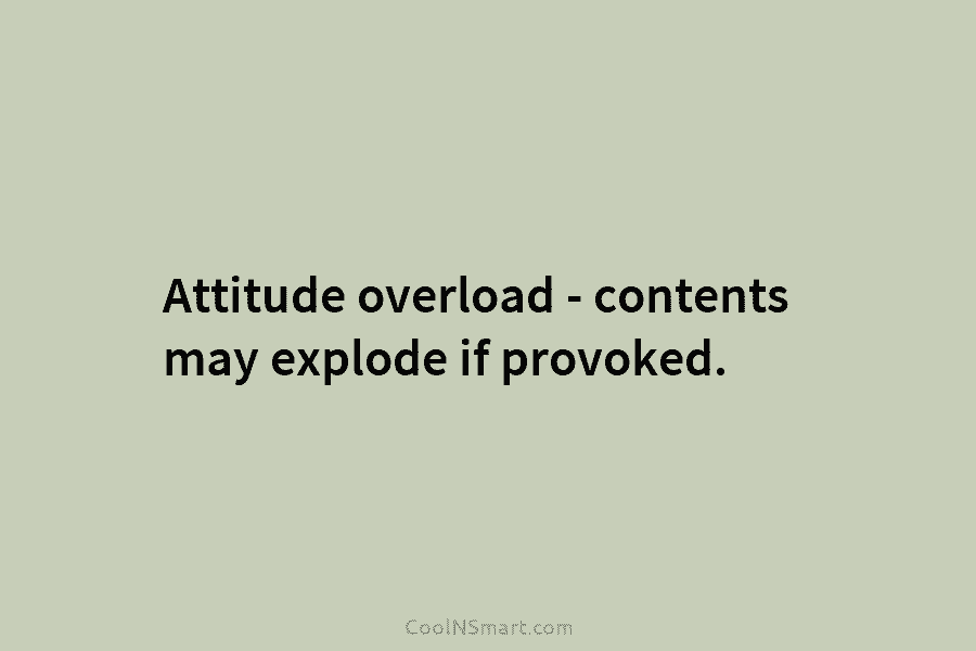 Attitude overload – contents may explode if provoked.
