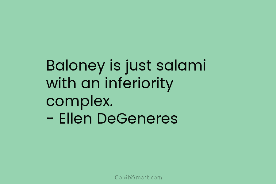 Baloney is just salami with an inferiority complex. – Ellen DeGeneres