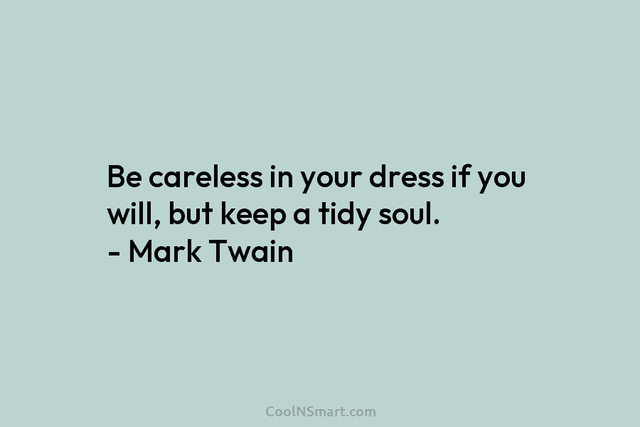 Be careless in your dress if you will, but keep a tidy soul. – Mark Twain