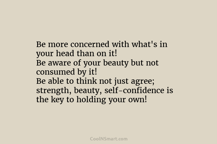 Be more concerned with what’s in your head than on it! Be aware of your beauty but not consumed by...