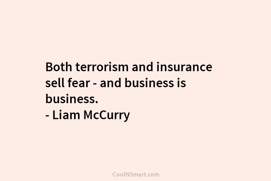 Both terrorism and insurance sell fear – and business is business. – Liam McCurry