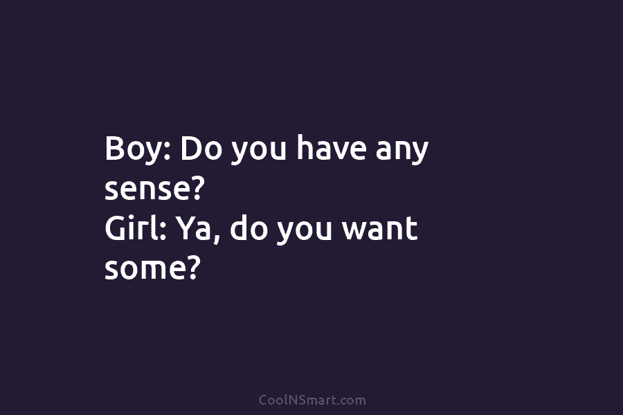 Boy: Do you have any sense? Girl: Ya, do you want some?