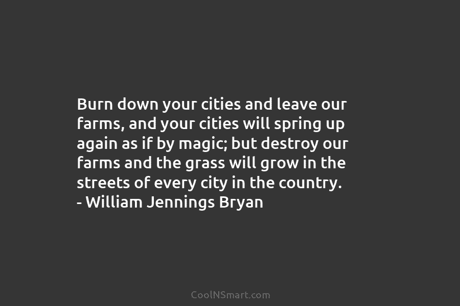 Burn down your cities and leave our farms, and your cities will spring up again...