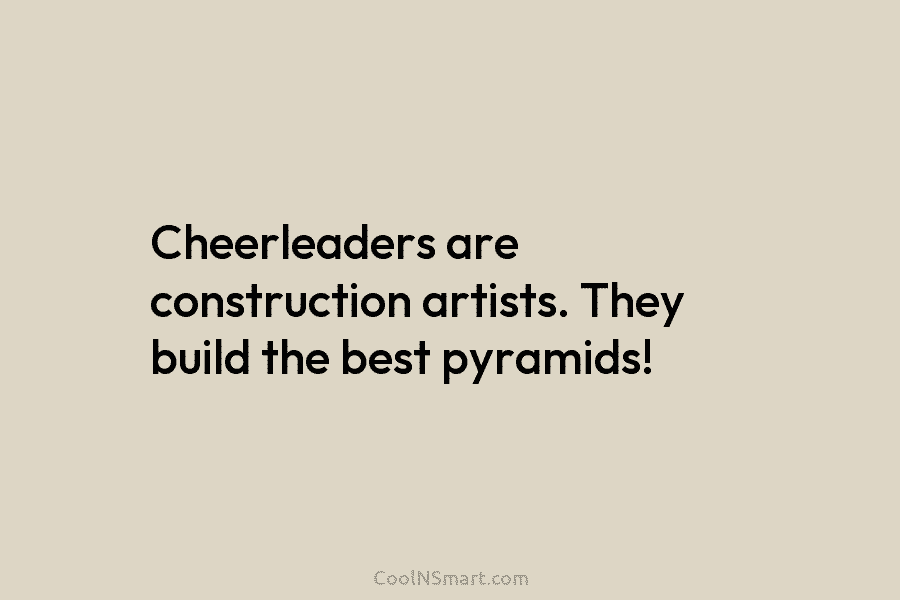 Cheerleaders are construction artists. They build the best pyramids!