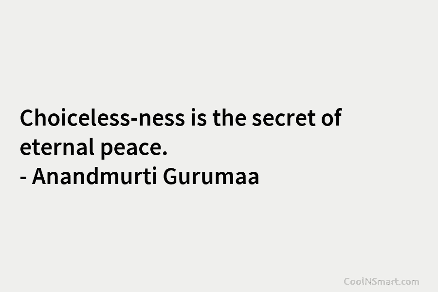 Choiceless-ness is the secret of eternal peace. – Anandmurti Gurumaa