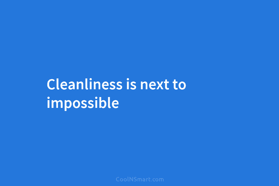 Cleanliness is next to impossible