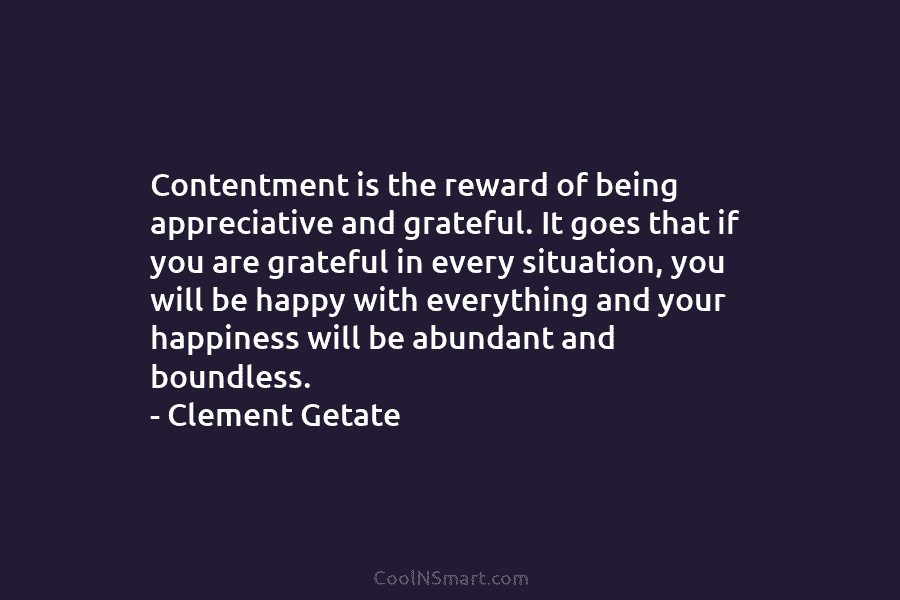 Contentment is the reward of being appreciative and grateful. It goes that if you are grateful in every situation, you...