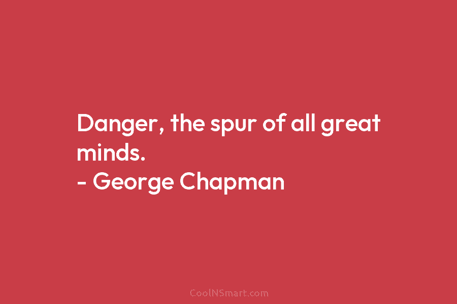 Danger, the spur of all great minds. – George Chapman