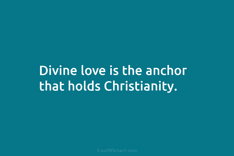 Divine love is the anchor that holds Christianity.