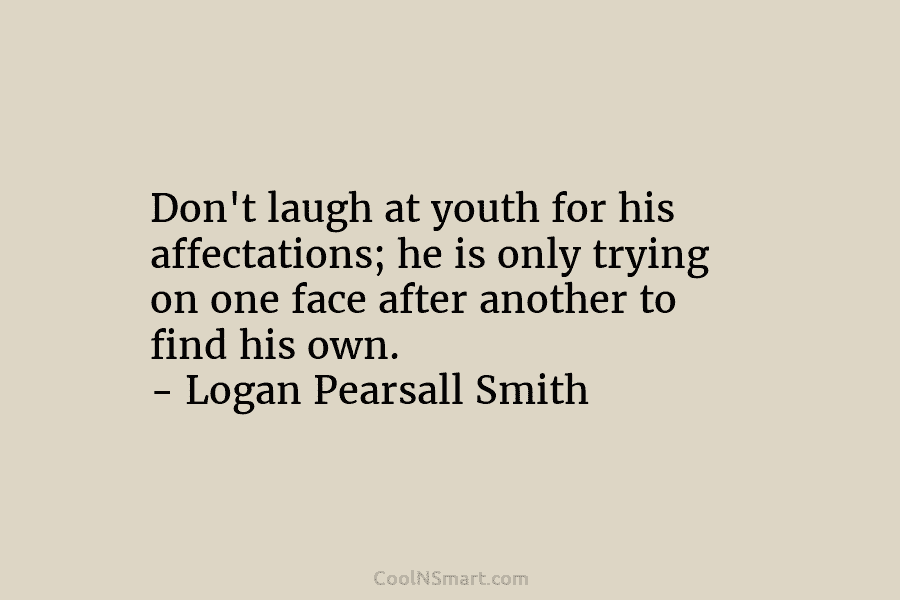 Don’t laugh at youth for his affectations; he is only trying on one face after...