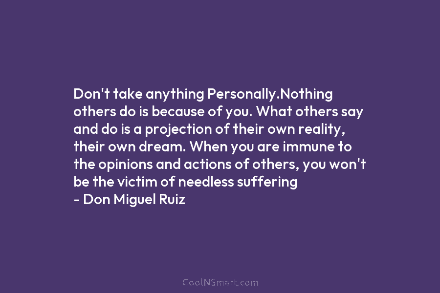 Don’t take anything Personally.Nothing others do is because of you. What others say and do is a projection of their...