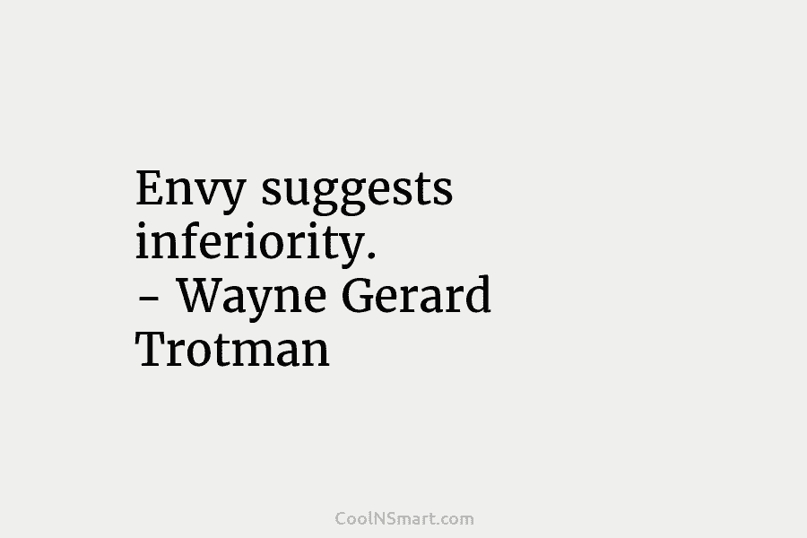 Envy suggests inferiority. – Wayne Gerard Trotman