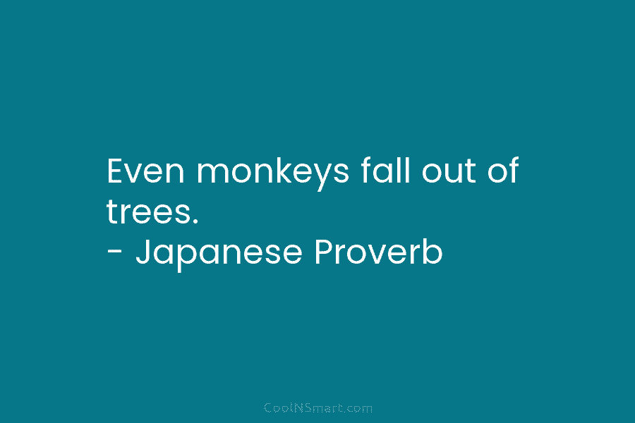 Even monkeys fall out of trees. – Japanese Proverb