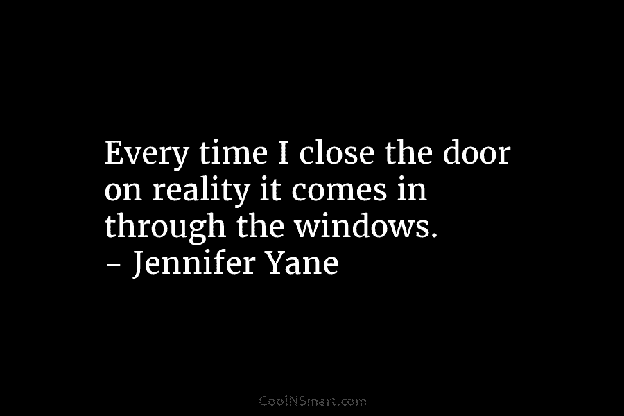 Every time I close the door on reality it comes in through the windows. –...