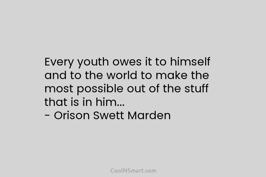 Every youth owes it to himself and to the world to make the most possible...
